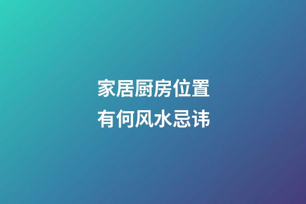 家居厨房位置有何风水忌讳