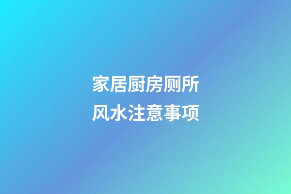 家居厨房厕所风水注意事项