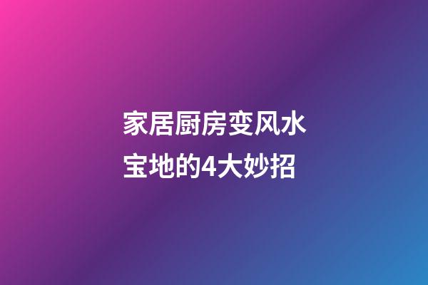 家居厨房变风水宝地的4大妙招
