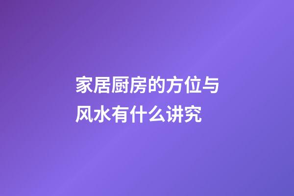 家居厨房的方位与风水有什么讲究