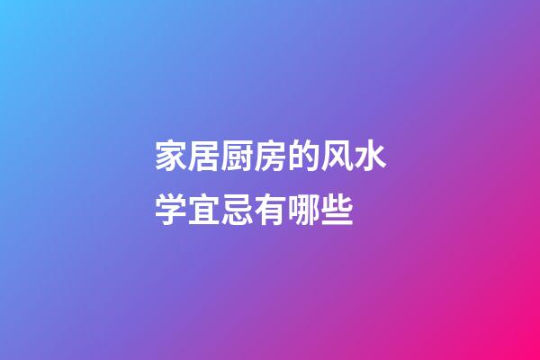 家居厨房的风水学宜忌有哪些