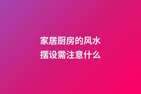 家居厨房的风水摆设需注意什么