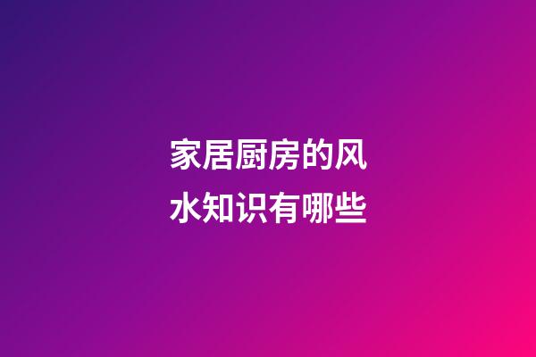 家居厨房的风水知识有哪些