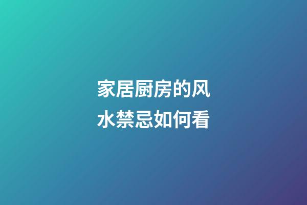 家居厨房的风水禁忌如何看