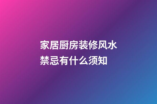 家居厨房装修风水禁忌有什么须知