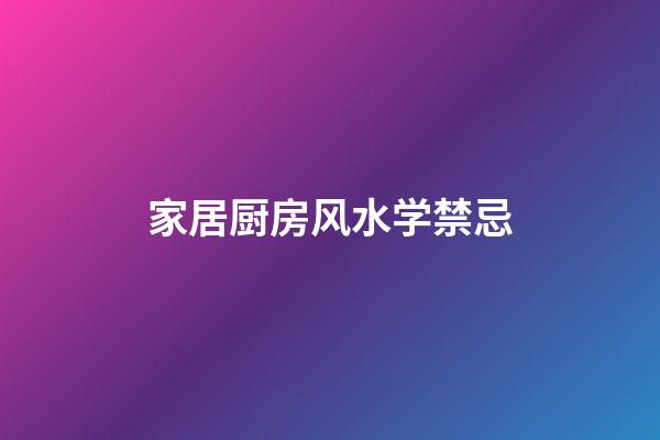 家居厨房风水学禁忌
