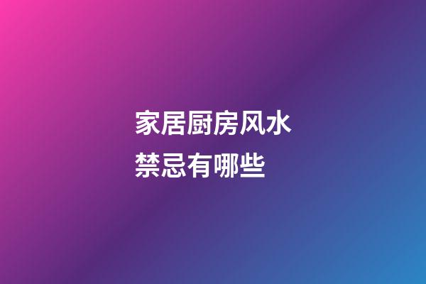 家居厨房风水禁忌有哪些