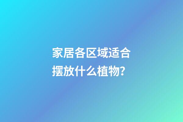 家居各区域适合摆放什么植物？