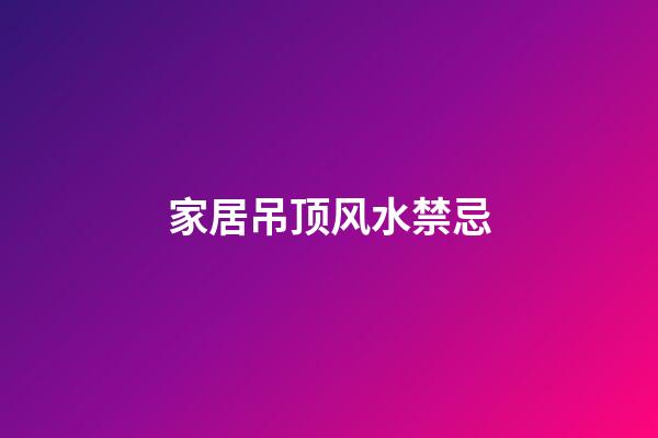 家居吊顶风水禁忌