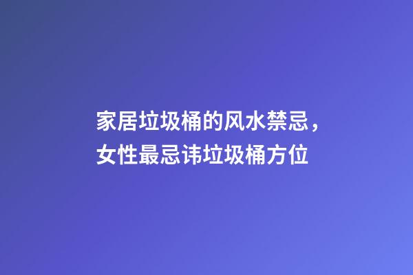 家居垃圾桶的风水禁忌，女性最忌讳垃圾桶方位