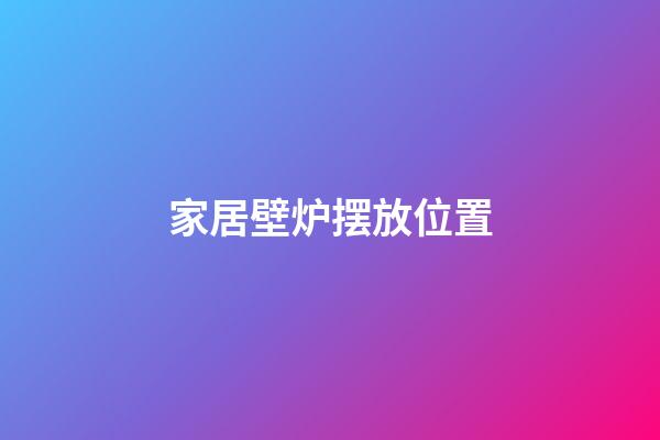 家居壁炉摆放位置