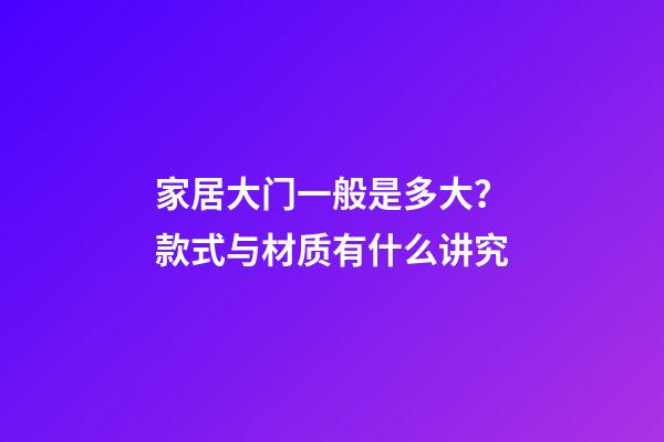 家居大门一般是多大？款式与材质有什么讲究