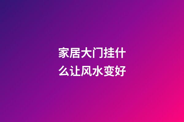 家居大门挂什么让风水变好