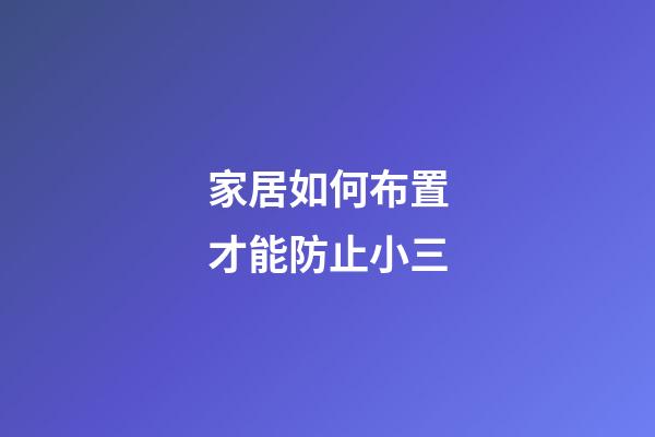 家居如何布置才能防止小三