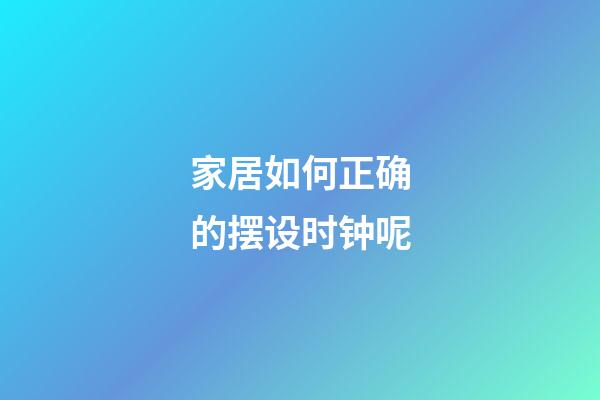 家居如何正确的摆设时钟呢