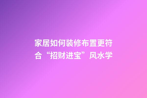 家居如何装修布置更符合“招财进宝”风水学