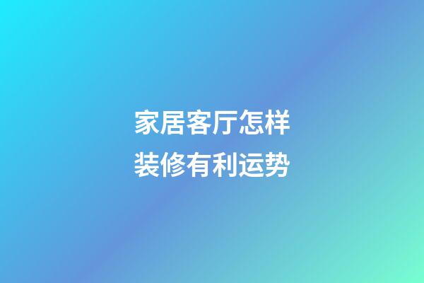 家居客厅怎样装修有利运势