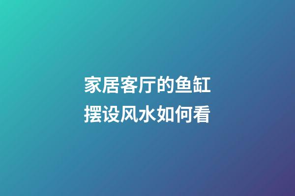 家居客厅的鱼缸摆设风水如何看