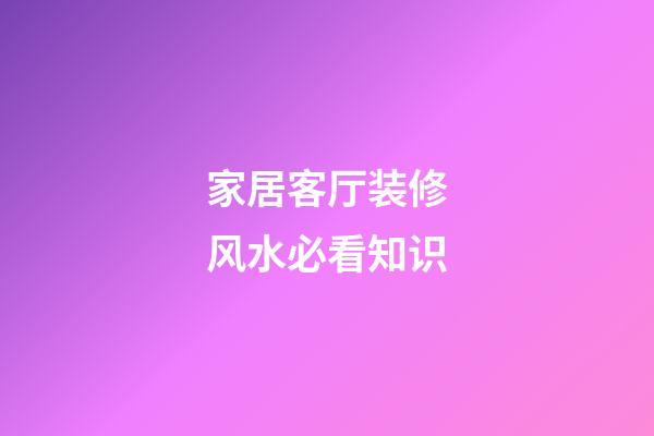 家居客厅装修风水必看知识