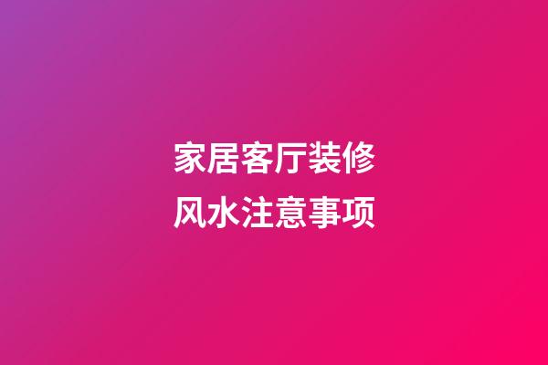 家居客厅装修风水注意事项