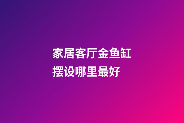 家居客厅金鱼缸摆设哪里最好