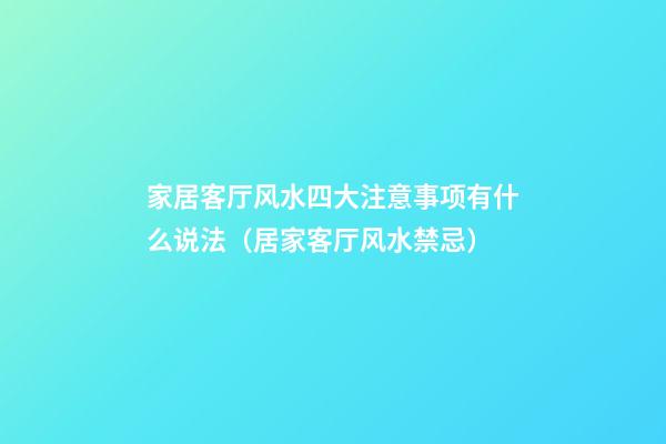 家居客厅风水四大注意事项有什么说法（居家客厅风水禁忌）