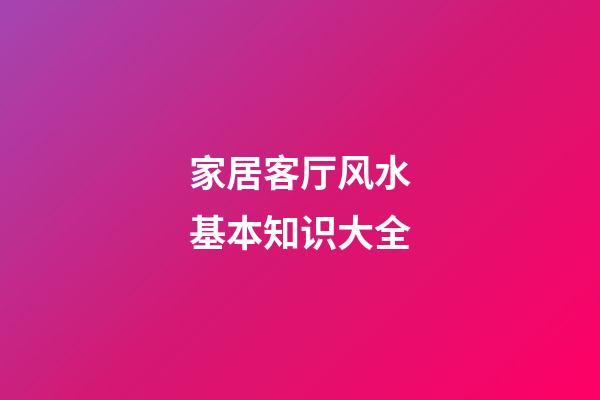 家居客厅风水基本知识大全