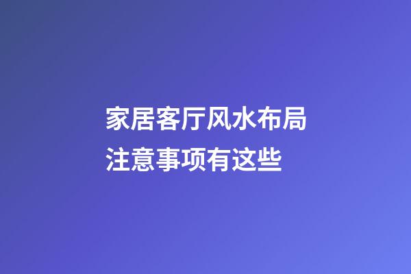 家居客厅风水布局注意事项有这些