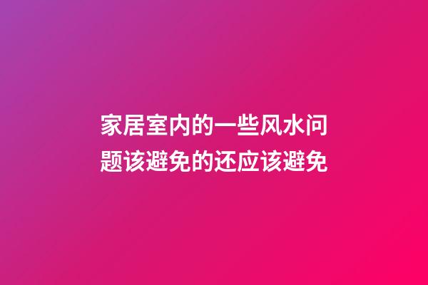 家居室内的一些风水问题该避免的还应该避免