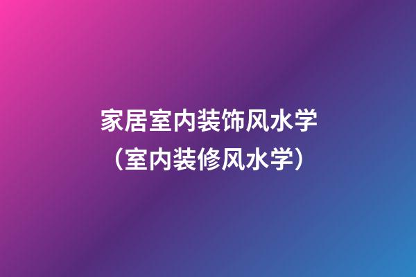 家居室内装饰风水学（室内装修风水学）