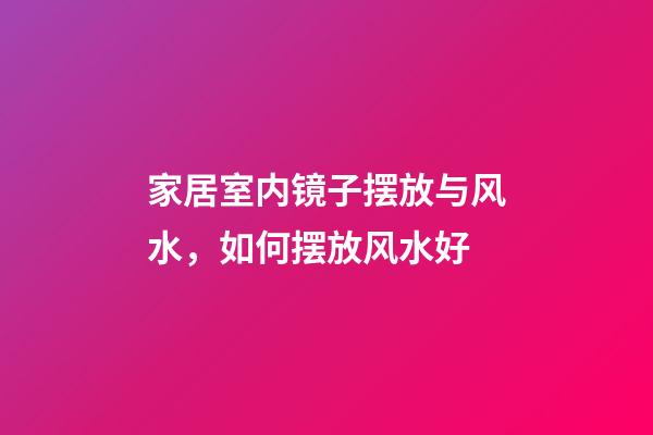 家居室内镜子摆放与风水，如何摆放风水好