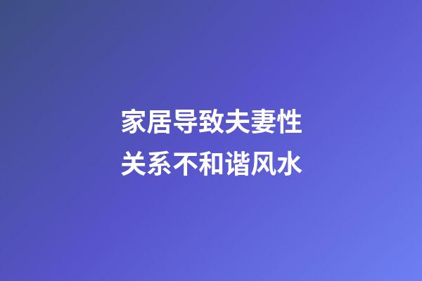 家居导致夫妻性关系不和谐风水