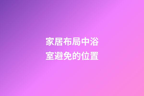 家居布局中浴室避免的位置