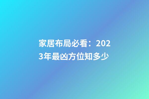 家居布局必看：2023年最凶方位知多少