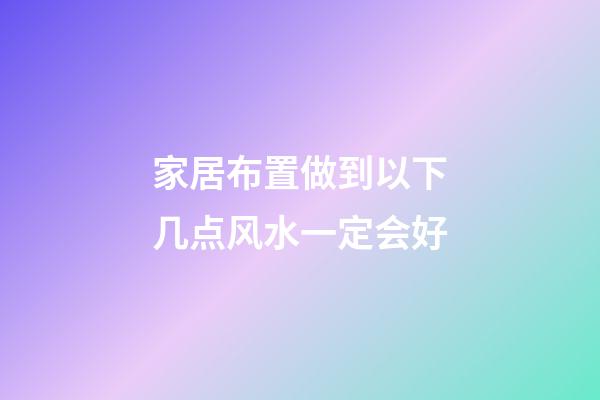 家居布置做到以下几点风水一定会好