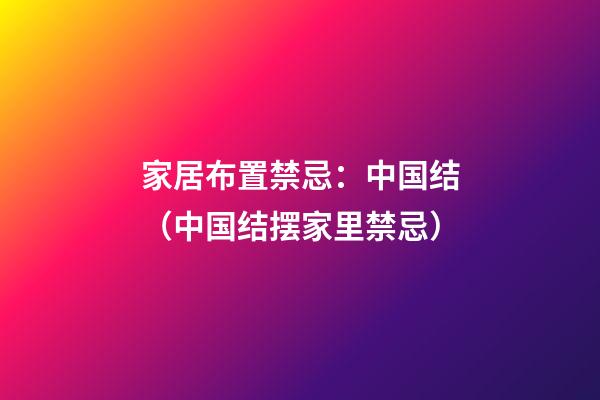家居布置禁忌：中国结（中国结摆家里禁忌）