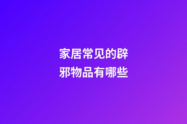 家居常见的辟邪物品有哪些