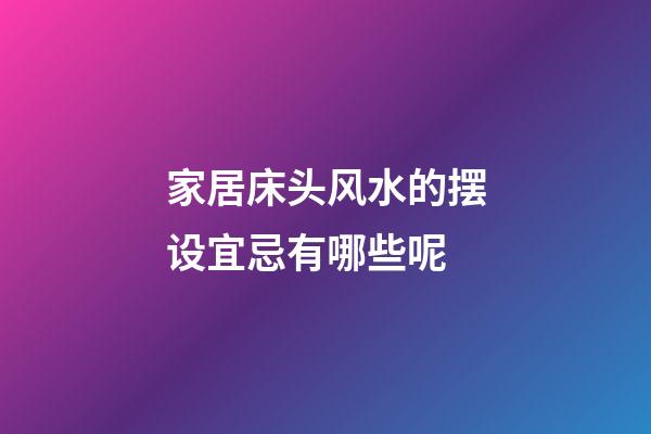 家居床头风水的摆设宜忌有哪些呢