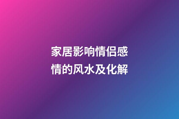 家居影响情侣感情的风水及化解
