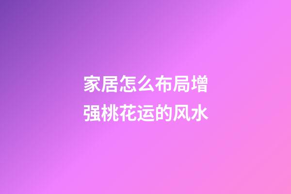 家居怎么布局增强桃花运的风水