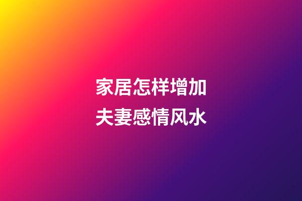 家居怎样增加夫妻感情风水