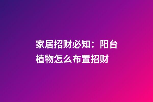 家居招财必知：阳台植物怎么布置招财