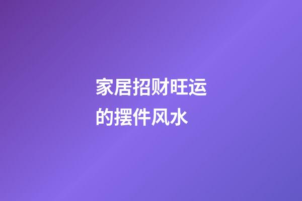 家居招财旺运的摆件风水