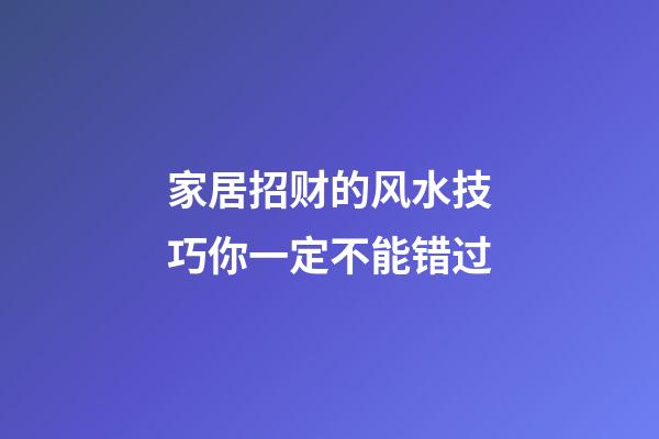家居招财的风水技巧你一定不能错过
