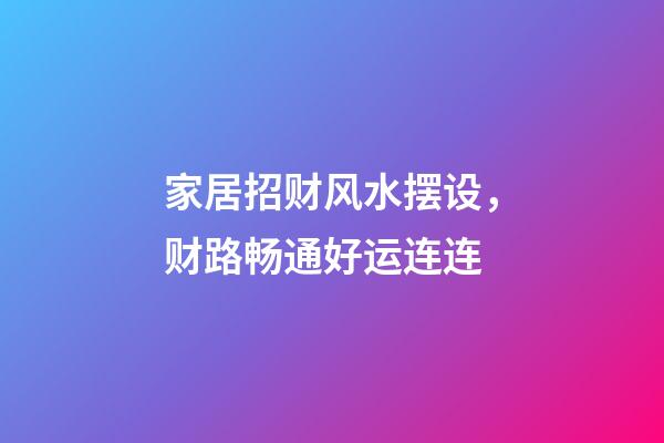 家居招财风水摆设，财路畅通好运连连