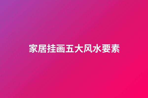 家居挂画五大风水要素