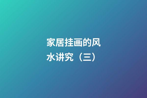 家居挂画的风水讲究（三）