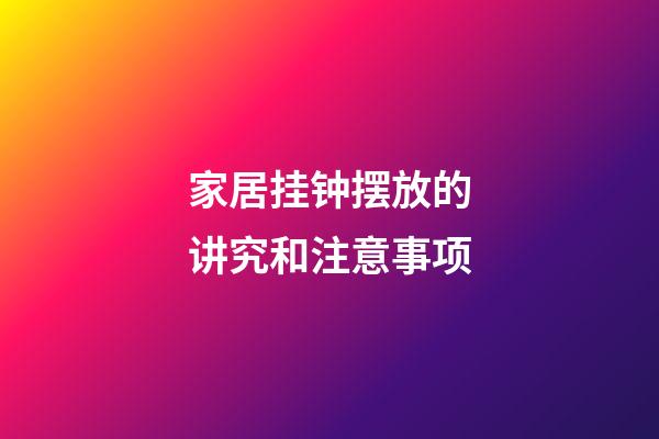 家居挂钟摆放的讲究和注意事项