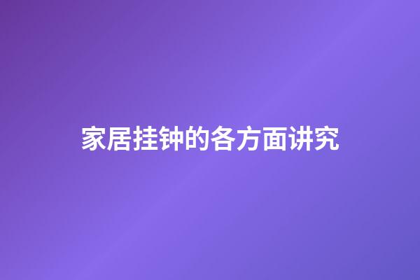 家居挂钟的各方面讲究