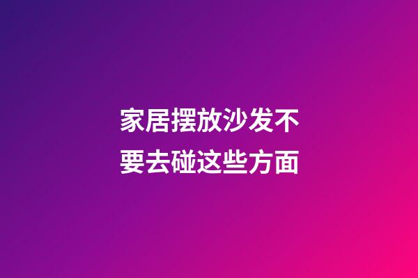 家居摆放沙发不要去碰这些方面